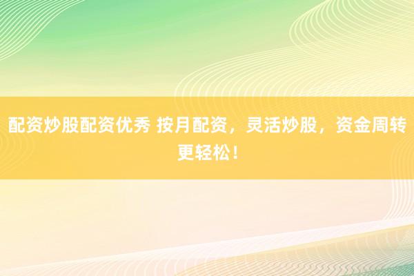 配资炒股配资优秀 按月配资,灵活炒股,资金周转更轻松!