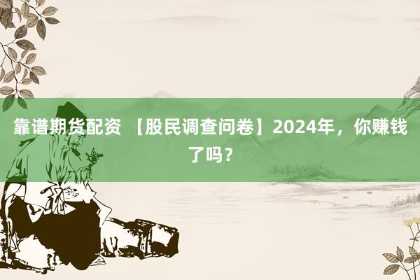 靠谱期货配资 【股民调查问卷】2024年,你赚钱了吗?