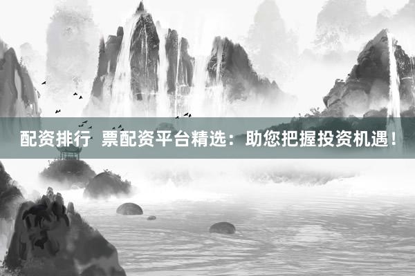 配资排行 票配资平台精选:助您把握投资机遇!