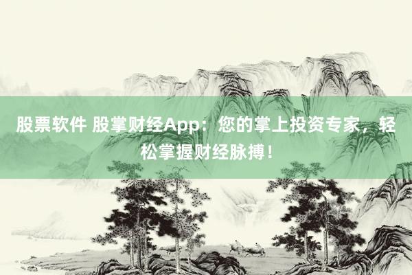 股票软件 股掌财经App:您的掌上投资专家,轻松掌握财经脉搏!