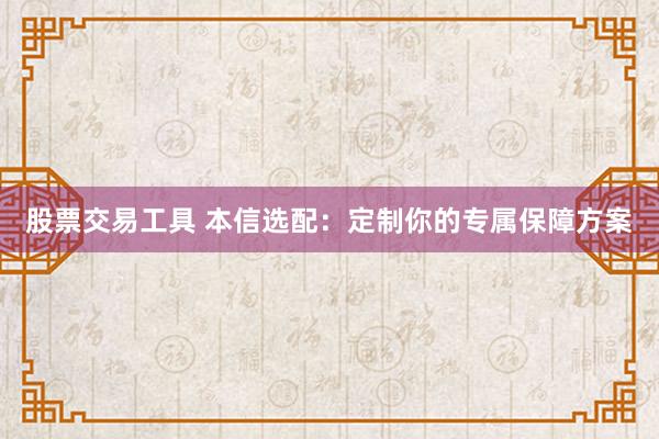 股票交易工具 本信选配：定制你的专属保障方案