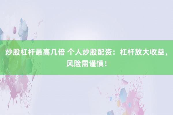 炒股杠杆最高几倍 个人炒股配资:杠杆放大收益,风险需谨慎!