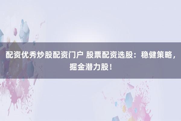 配资优秀炒股配资门户 股票配资选股:稳健策略,掘金潜力股!