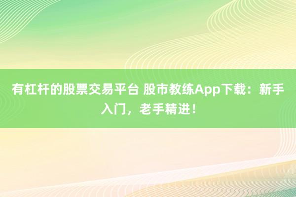 有杠杆的股票交易平台 股市教练App下载:新手入门,老手精进!