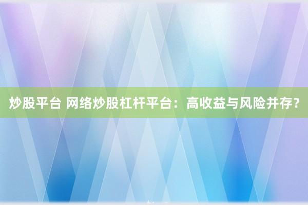 炒股平台 网络炒股杠杆平台：高收益与风险并存？