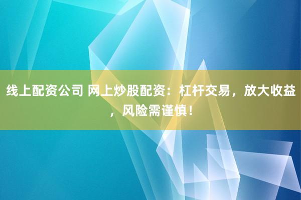 线上配资公司 网上炒股配资:杠杆交易,放大收益,风险需谨慎!