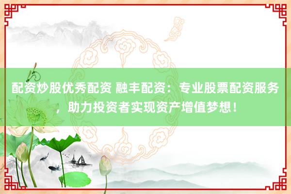 配资炒股优秀配资 融丰配资:专业股票配资服务,助力投资者实现资产增值梦想!