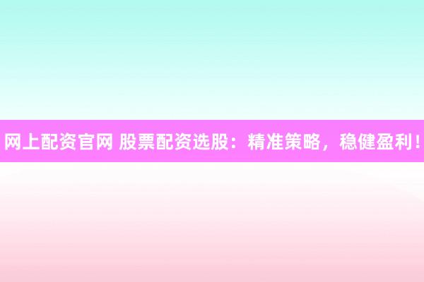 网上配资官网 股票配资选股:精准策略,稳健盈利!