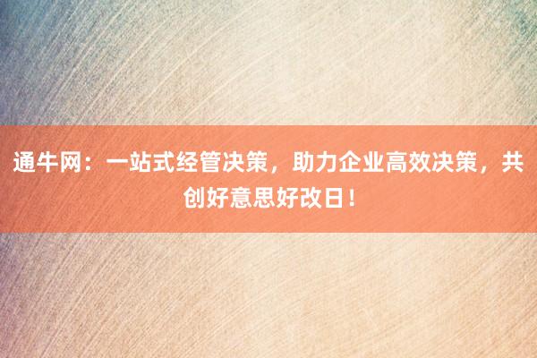 通牛网：一站式经管决策，助力企业高效决策，共创好意思好改日！