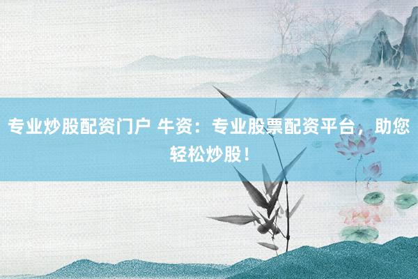 专业炒股配资门户 牛资：专业股票配资平台，助您轻松炒股！