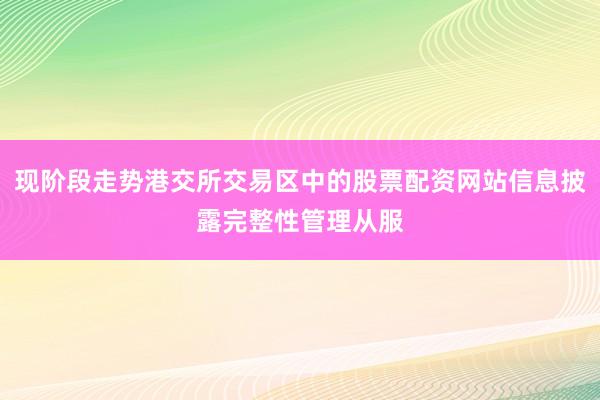 现阶段走势港交所交易区中的股票配资网站信息披露完整性管理从服