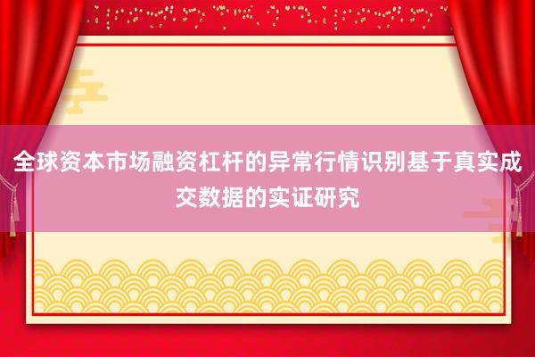 全球资本市场融资杠杆的异常行情识别基于真实成交数据的实证研究