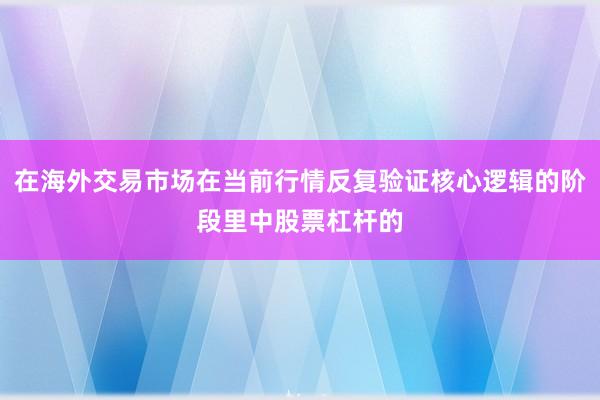 在海外交易市场在当前行情反复验证核心逻辑的阶段里中股票杠杆的