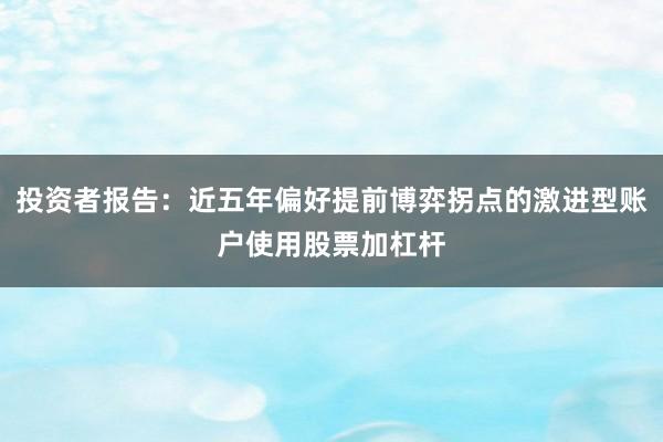 投资者报告：近五年偏好提前博弈拐点的激进型账户使用股票加杠杆