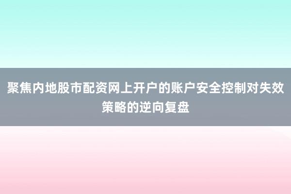聚焦内地股市配资网上开户的账户安全控制对失效策略的逆向复盘
