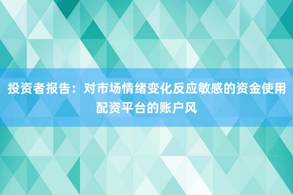 投资者报告:对市场情绪变化反应敏感的资金使用配资平台的账户风