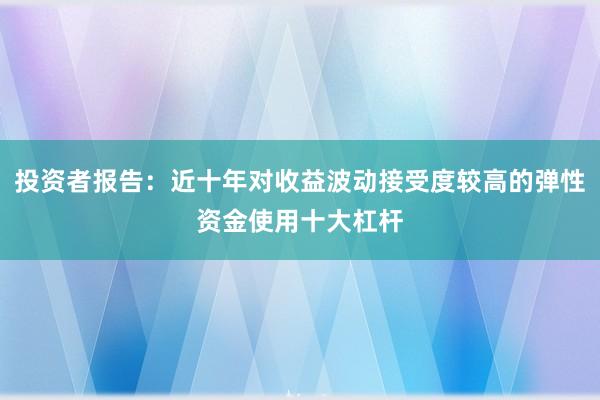投资者报告：近十年对收益波动接受度较高的弹性资金使用十大杠杆