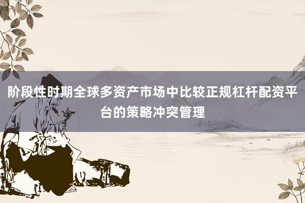 阶段性时期全球多资产市场中比较正规杠杆配资平台的策略冲突管理