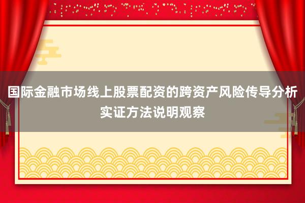 国际金融市场线上股票配资的跨资产风险传导分析实证方法说明观察