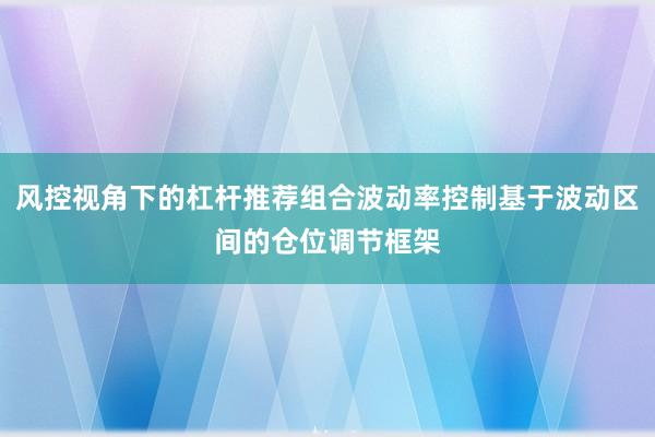 风控视角下的杠杆推荐组合波动率控制基于波动区间的仓位调节框架