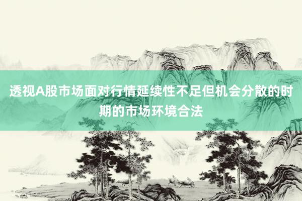 透视A股市场面对行情延续性不足但机会分散的时期的市场环境合法