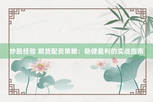 炒股经验 期货配资策略:稳健盈利的实战指南
