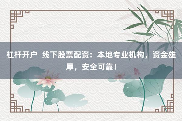 杠杆开户  线下股票配资：本地专业机构，资金雄厚，安全可靠！
