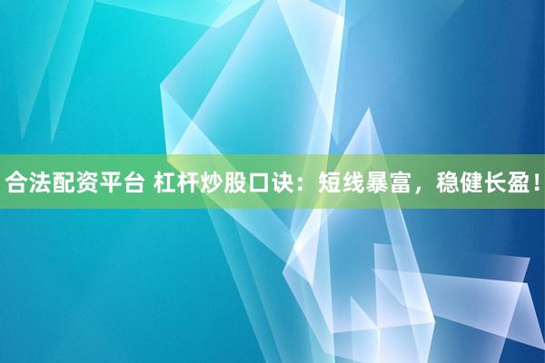 合法配资平台 杠杆炒股口诀：短线暴富，稳健长盈！