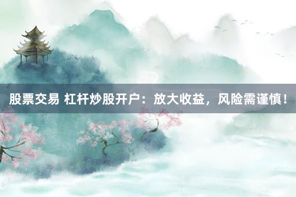 股票交易 杠杆炒股开户：放大收益，风险需谨慎！