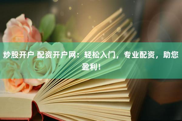 炒股开户 配资开户网：轻松入门，专业配资，助您盈利！