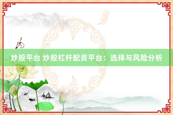 炒股平台 炒股杠杆配资平台：选择与风险分析