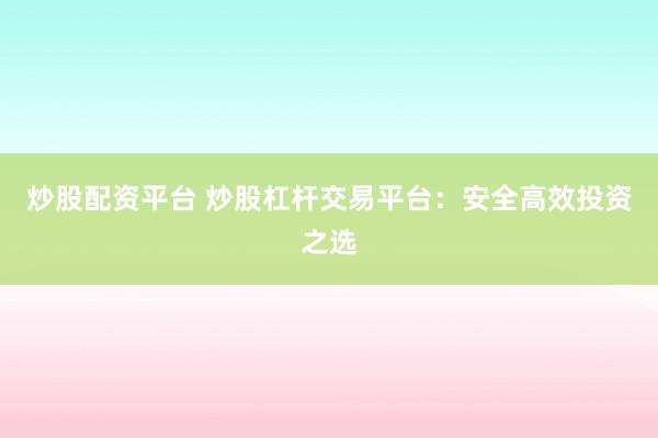 炒股配资平台 炒股杠杆交易平台：安全高效投资之选