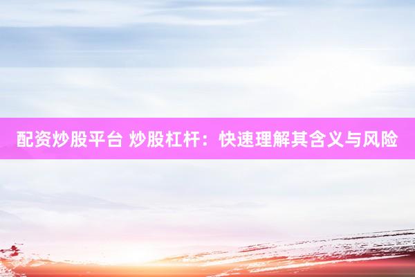 配资炒股平台 炒股杠杆：快速理解其含义与风险