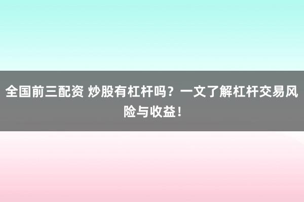 全国前三配资 炒股有杠杆吗？一文了解杠杆交易风险与收益！