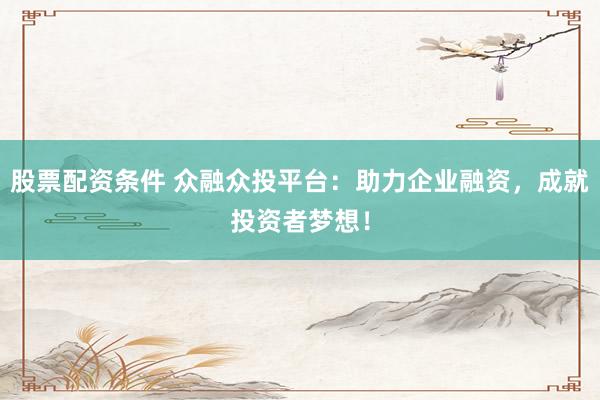 股票配资条件 众融众投平台：助力企业融资，成就投资者梦想！