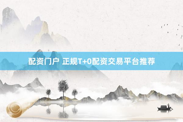 配资门户 正规T+0配资交易平台推荐