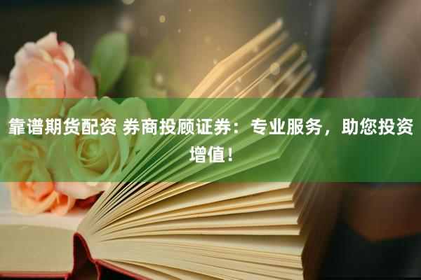 靠谱期货配资 券商投顾证券:专业服务,助您投资增值!