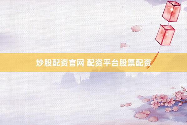 炒股配资官网 配资平台股票配资
