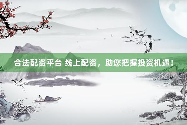 合法配资平台 线上配资，助您把握投资机遇！