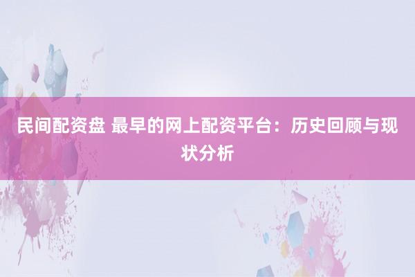 民间配资盘 最早的网上配资平台：历史回顾与现状分析