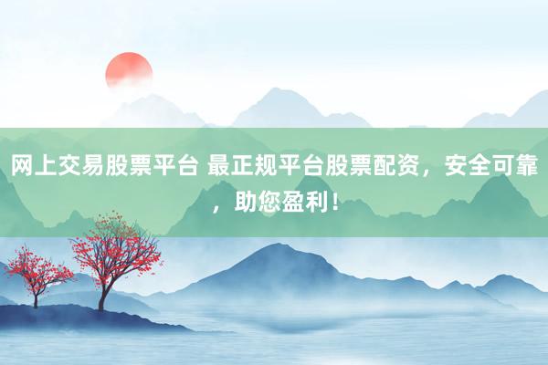 网上交易股票平台 最正规平台股票配资,安全可靠,助您盈利!