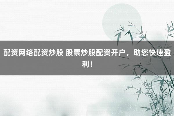 配资网络配资炒股 股票炒股配资开户,助您快速盈利!
